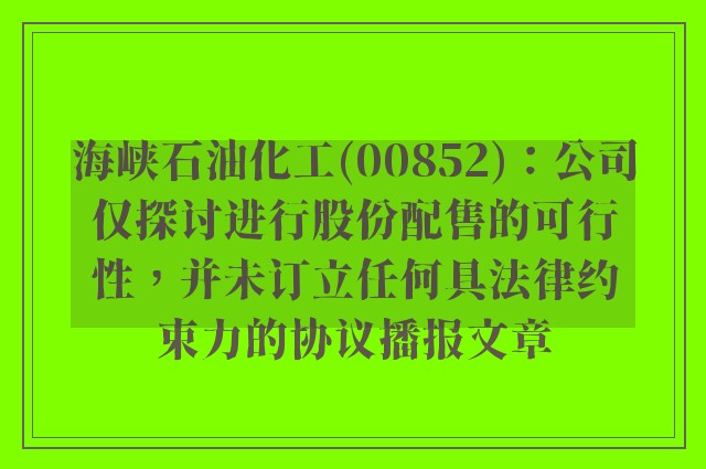 海峡石油化工(00852)：公司仅探讨进行股份配售的可行性，并未订立任何具法律约束力的协议播报文章