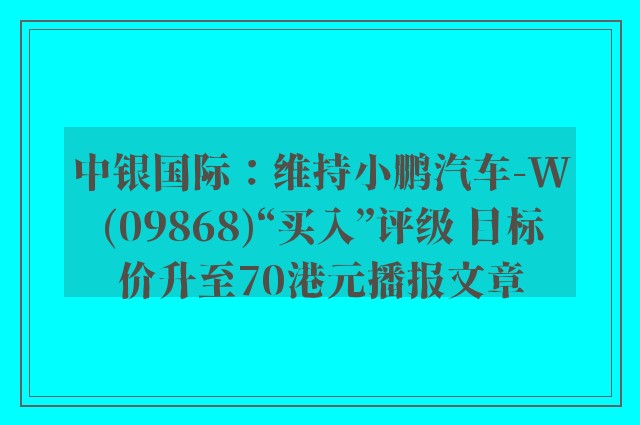 中银国际：维持小鹏汽车-w(09868)“买入”评级 目标价升至70港元播报文章
