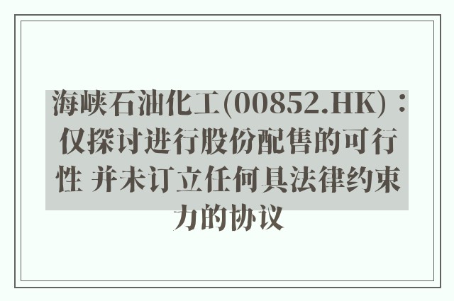海峡石油化工(00852.hk)：仅探讨进行股份配售的可行性 并未订立任何具法律约束力的协议