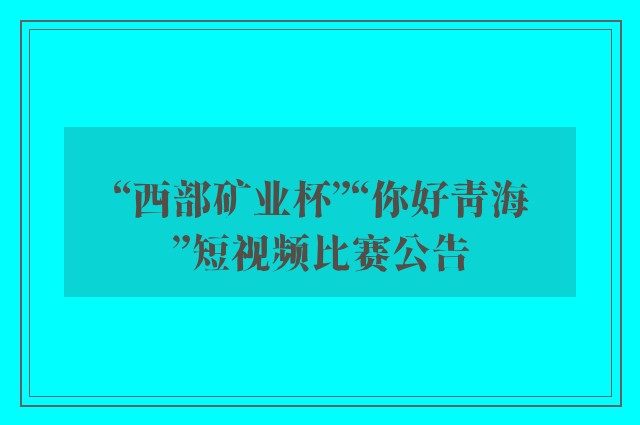 “西部矿业杯”“你好青海”短视频比赛公告