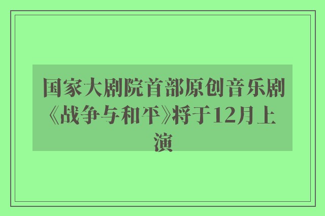 国家大剧院首部原创音乐剧《战争与和平》将于12月上演