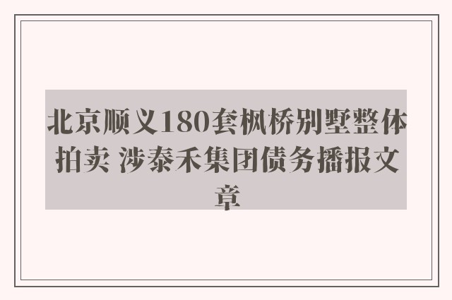 北京顺义180套枫桥别墅整体拍卖 涉泰禾集团债务播报文章
