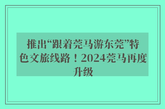 推出“跟着莞马游东莞”特色文旅线路！2024莞马再度升级