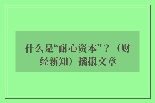 什么是“耐心资本”？（财经新知）播报文章