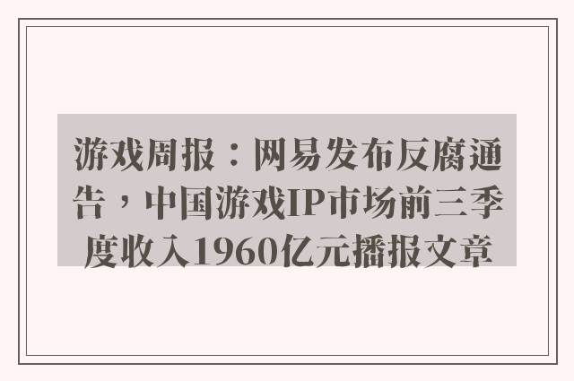 游戏周报：网易发布反腐通告，中国游戏ip市场前三季度收入1960亿元播报文章