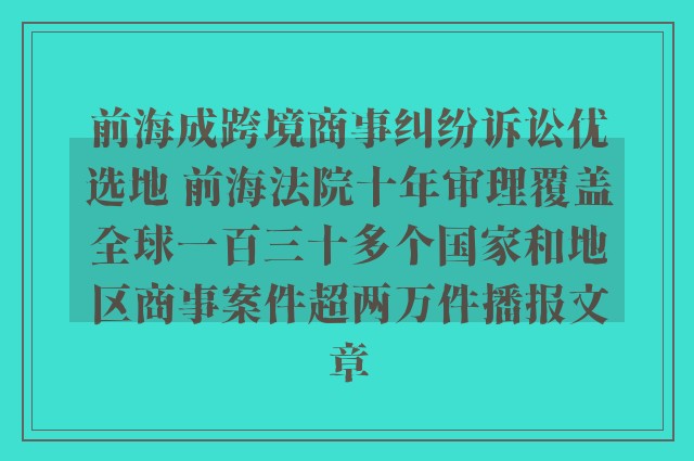 前海成跨境商事纠纷诉讼优选地 前海法院十年审理覆盖全球一百三十多个国家和地区商事案件超两万件播报文章