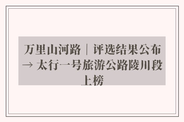 万里山河路｜评选结果公布→ 太行一号旅游公路陵川段上榜