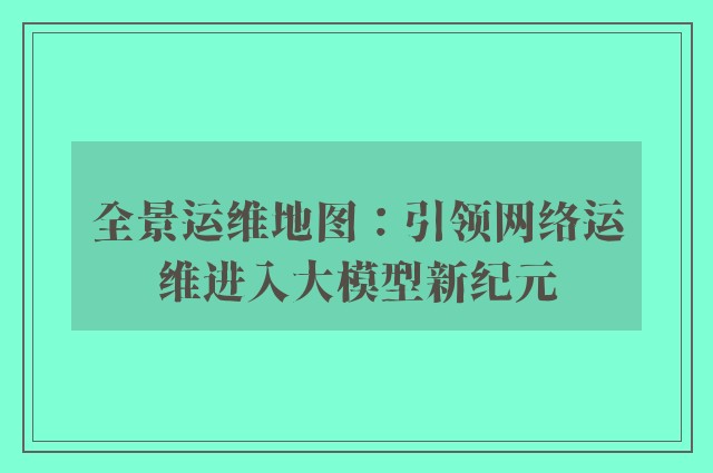 全景运维地图：引领网络运维进入大模型新纪元