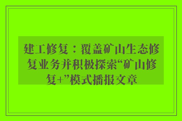 建工修复：覆盖矿山生态修复业务并积极探索“矿山修复 ”模式播报文章