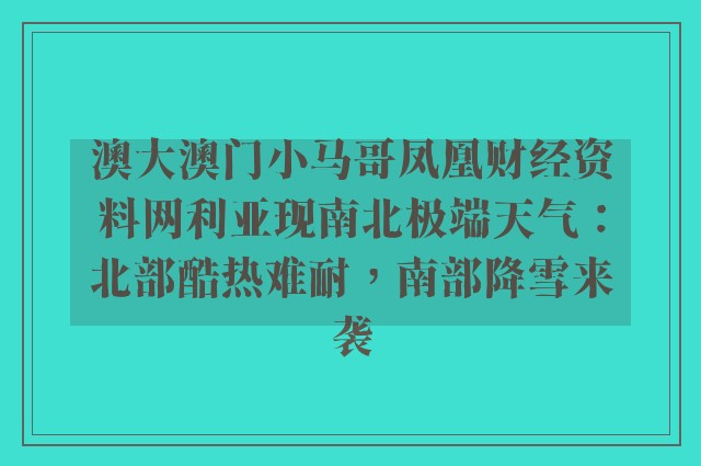 澳大澳门小马哥凤凰财经资料网利亚现南北极端天气：北部酷热难耐，南部降雪来袭