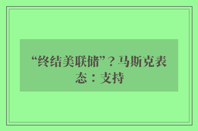 “终结美联储”？马斯克表态：支持