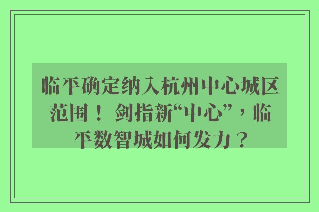 临平确定纳入杭州中心城区范围！ 剑指新“中心”，临平数智城如何发力？