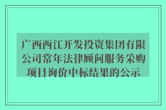 广西西江开发投资集团有限公司常年法律顾问服务采购项目询价中标结果的公示