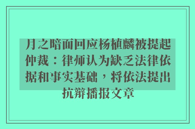 月之暗面回应杨植麟被提起仲裁：律师认为缺乏法律依据和事实基础，将依法提出抗辩播报文章