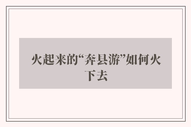 火起来的“奔县游”如何火下去
