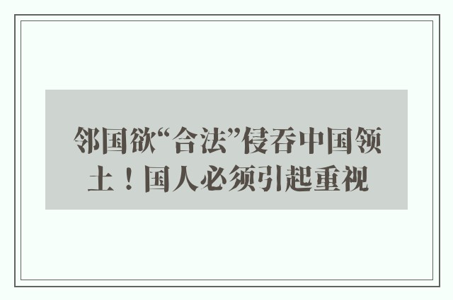 邻国欲“合法”侵吞中国领土！国人必须引起重视