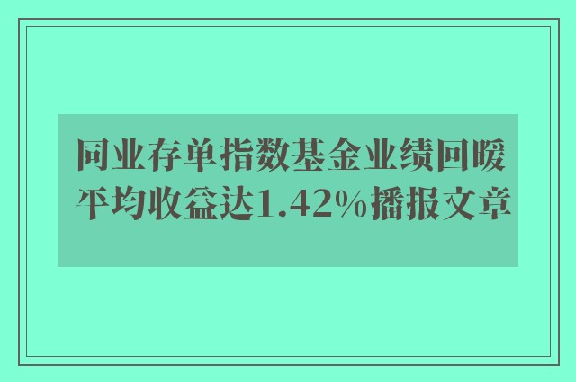 同业存单指数基金业绩回暖 平均收益达1.42%播报文章