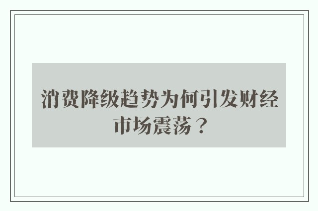 消费降级趋势为何引发财经市场震荡？