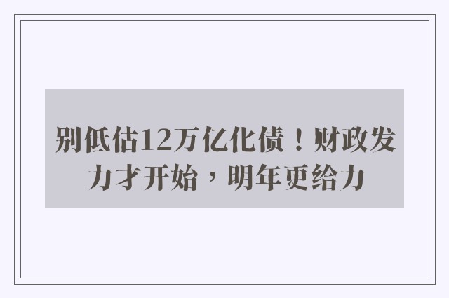 别低估12万亿化债！财政发力才开始，明年更给力