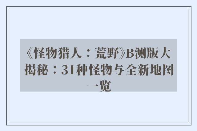 《怪物猎人：荒野》b测版大揭秘：31种怪物与全新地图一览