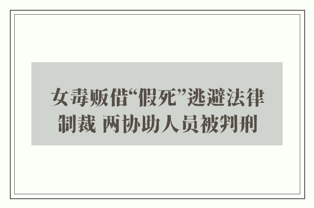 女毒贩借“假死”逃避法律制裁 两协助人员被判刑