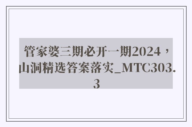 管家婆三期必开一期2024，山洞精选答案落实_mtc303.3