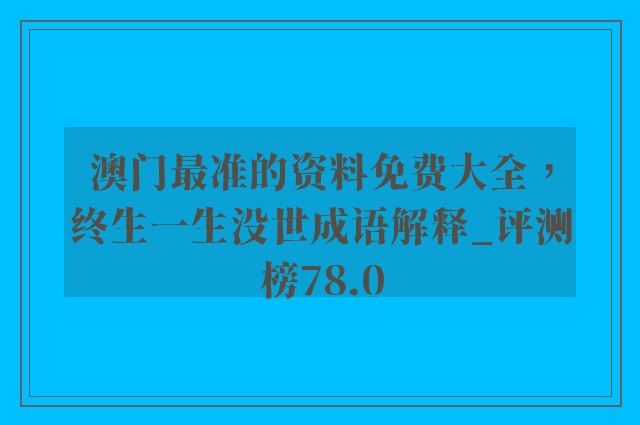 澳门最准的资料免费大全，终生一生没世成语解释_评测榜78.0