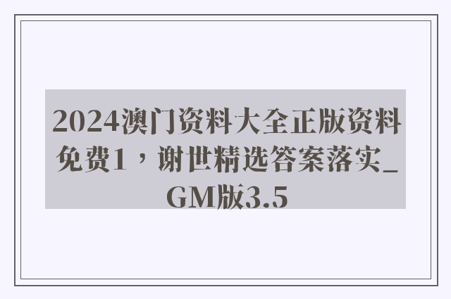 2024澳门资料大全正版资料免费1，谢世精选答案落实_gm版3.5