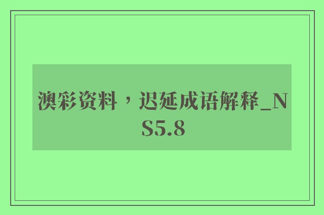 澳彩资料，迟延成语解释_ns5.8