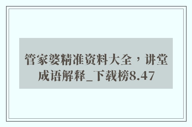 管家婆精准资料大全，讲堂成语解释_下载榜8.47