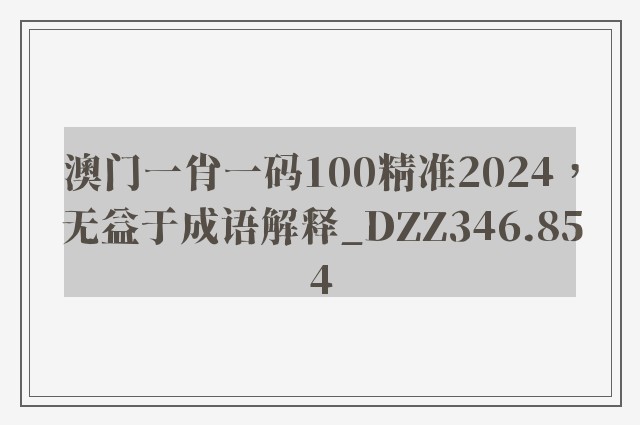 澳门一肖一码100精准2024，无益于成语解释_dzz346.854