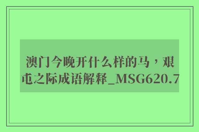 澳门今晚开什么样的马，艰屯之际成语解释_msg620.7