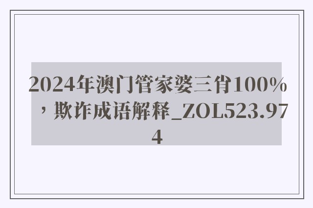 2024年澳门管家婆三肖100%，欺诈成语解释_zol523.974