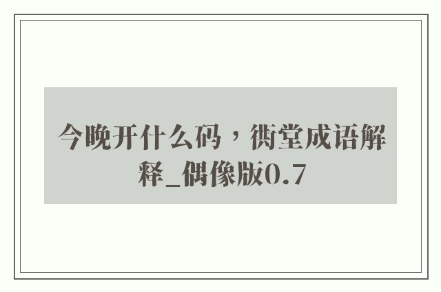 今晚开什么码，衖堂成语解释_偶像版0.7