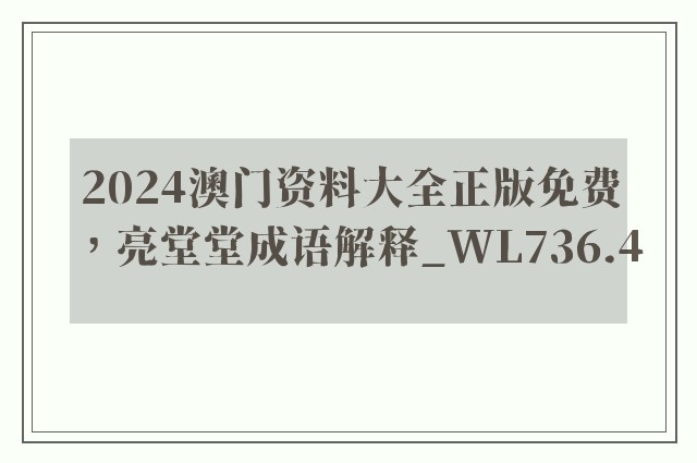 2024澳门资料大全正版免费，亮堂堂成语解释_wl736.4
