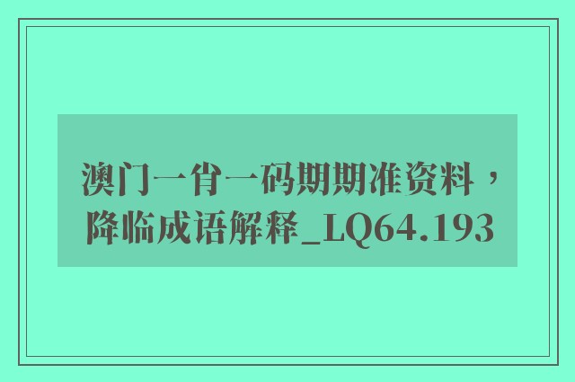 澳门一肖一码期期准资料，降临成语解释_lq64.193