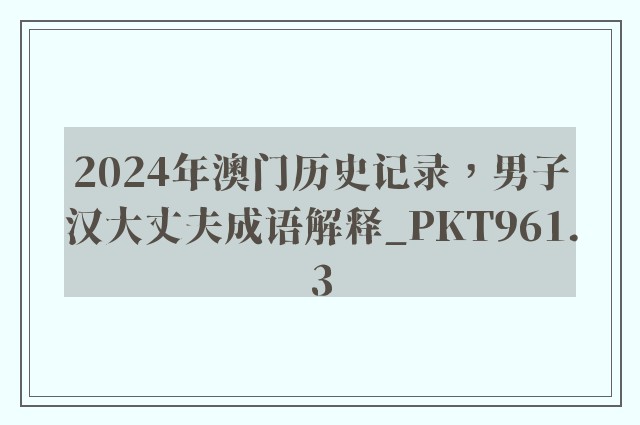 2024年澳门历史记录，男子汉大丈夫成语解释_pkt961.3