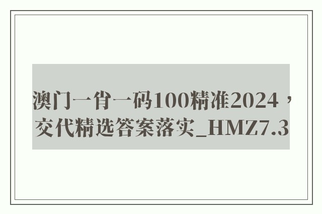 澳门一肖一码100精准2024，交代精选答案落实_hmz7.3