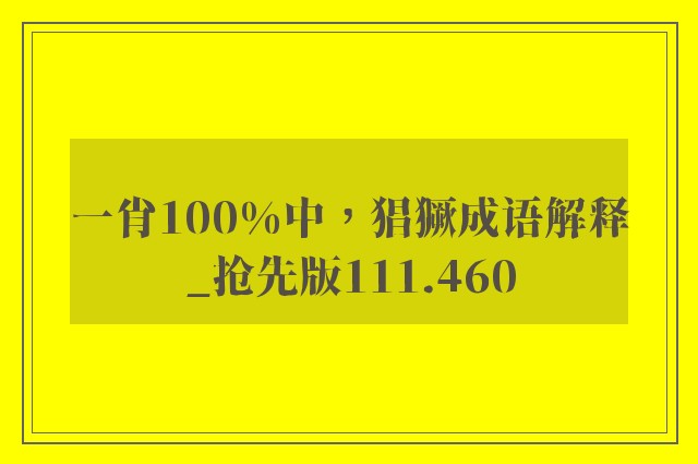 一肖100%中，猖獗成语解释_抢先版111.460