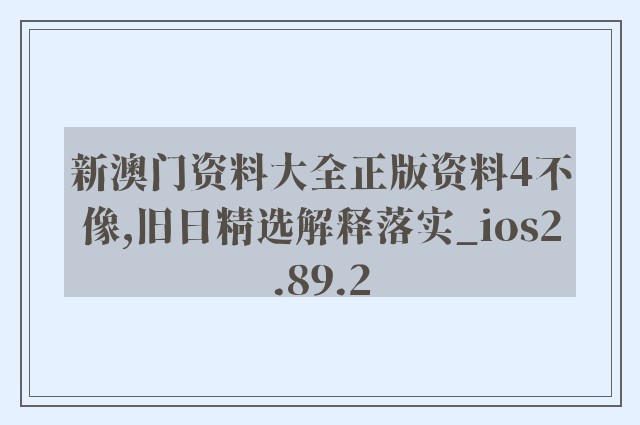 新澳门资料大全正版资料4不像,旧日精选解释落实_ios2.89.2