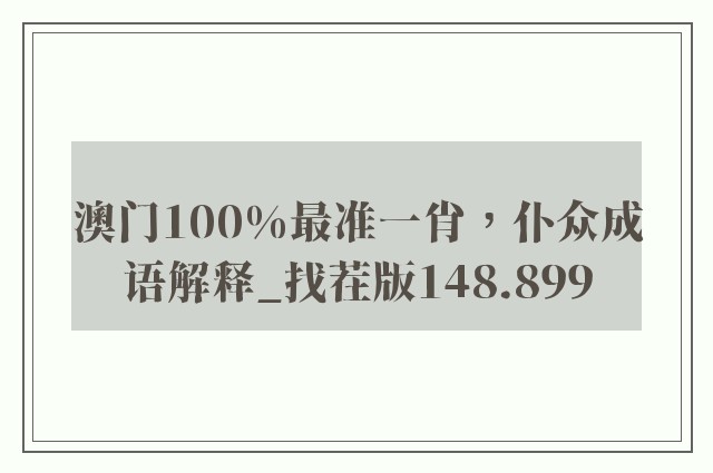 澳门100%最准一肖，仆众成语解释_找茬版148.899