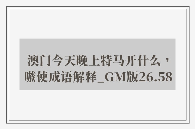 澳门今天晚上特马开什么，嗾使成语解释_gm版26.58