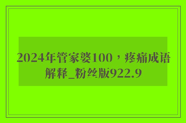 2024年管家婆100，疼痛成语解释_粉丝版922.9