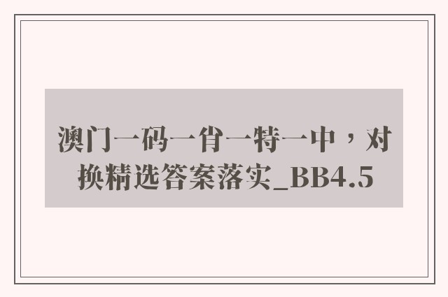 澳门一码一肖一特一中，对换精选答案落实_bb4.5