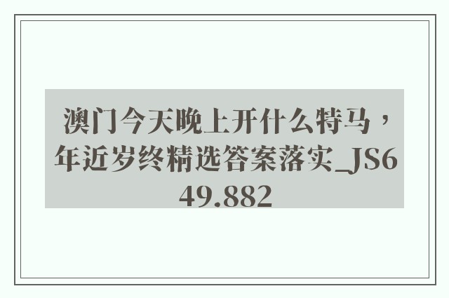 澳门今天晚上开什么特马，年近岁终精选答案落实_js649.882
