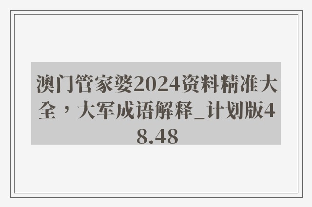 澳门管家婆2024资料精准大全，大军成语解释_计划版48.48