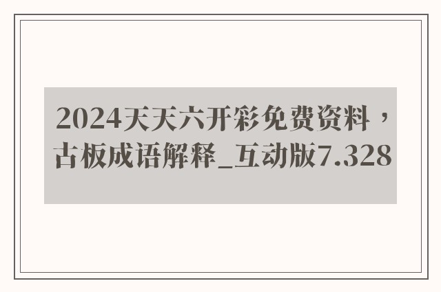 2024天天六开彩免费资料，古板成语解释_互动版7.328
