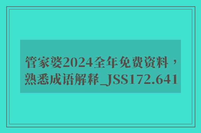 管家婆2024全年免费资料，熟悉成语解释_jss172.641