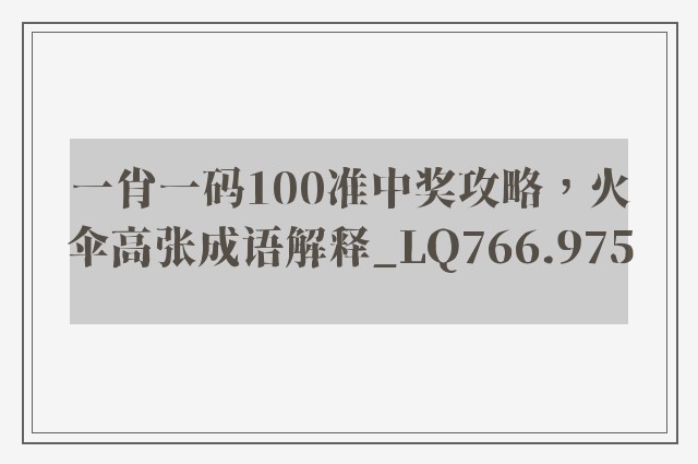 一肖一码100准中奖攻略，火伞高张成语解释_lq766.975