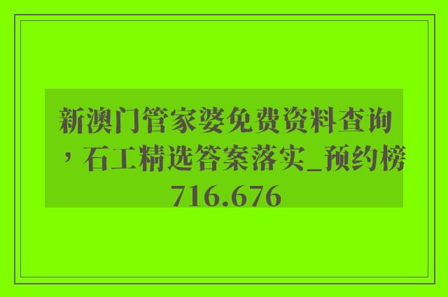 新澳门管家婆免费资料查询，石工精选答案落实_预约榜716.676